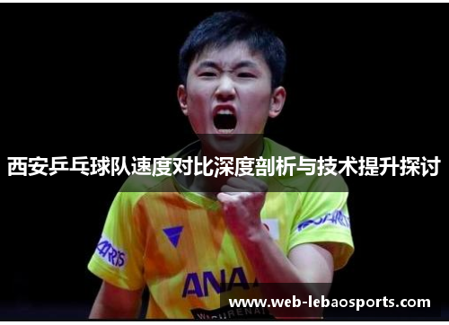 西安乒乓球队速度对比深度剖析与技术提升探讨