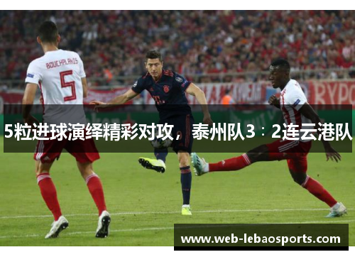 5粒进球演绎精彩对攻，泰州队3∶2连云港队