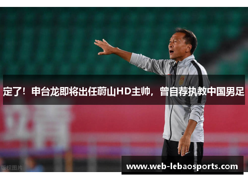 定了！申台龙即将出任蔚山HD主帅，曾自荐执教中国男足